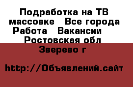 Подработка на ТВ-массовке - Все города Работа » Вакансии   . Ростовская обл.,Зверево г.